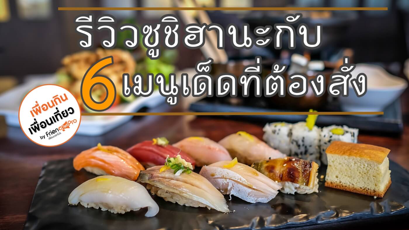 พาไปรีวิว ซูชิ ฮานะ กับ 6 เมนูอร่อยที่ไปแล้วต้องสั่ง!