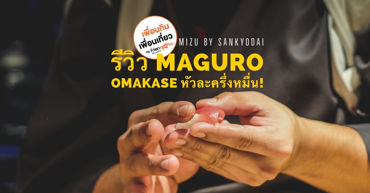 ชวนไปชิม Maguro Omakase หัวละกว่าครึ่งหมื่น! ที่ Mizu by Sankyodai